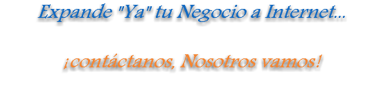 Expande "Ya" tu Negocio a Internet... ¡contáctanos, Nosotros vamos!
